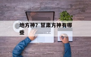 地方神？甘肃方神有哪些