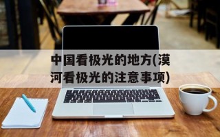中国看极光的地方(漠河看极光的注意事项)