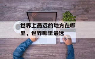 世界上最远的地方在哪里，世界哪里最远