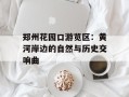郑州花园口游览区：黄河岸边的自然与历史交响曲