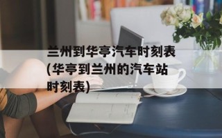 兰州到华亭汽车时刻表(华亭到兰州的汽车站时刻表)