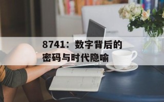 8741：数字背后的密码与时代隐喻