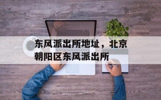 东风派出所地址，北京朝阳区东风派出所