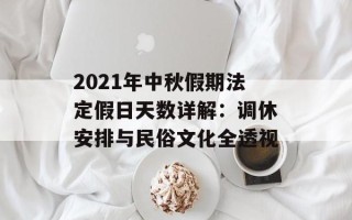 2021年中秋假期法定假日天数详解：调休安排与民俗文化全透视