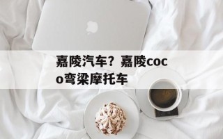 嘉陵汽车？嘉陵coco弯梁摩托车