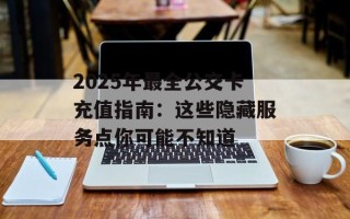 2025年最全公交卡充值指南：这些隐藏服务点你可能不知道
