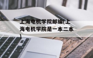 上海电机学院邮编(上海电机学院是一本二本)
