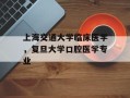 上海交通大学临床医学，复旦大学口腔医学专业