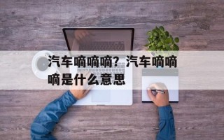 汽车嘀嘀嘀？汽车嘀嘀嘀是什么意思