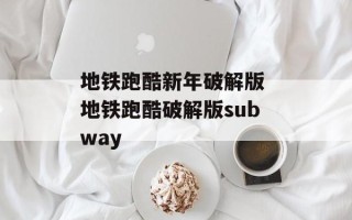 地铁跑酷新年破解版 地铁跑酷破解版subway