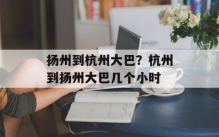 扬州到杭州大巴？杭州到扬州大巴几个小时