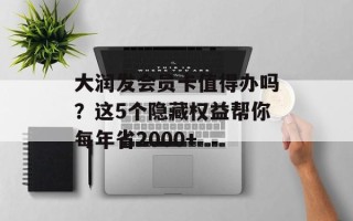 大润发会员卡值得办吗？这5个隐藏权益帮你每年省2000+