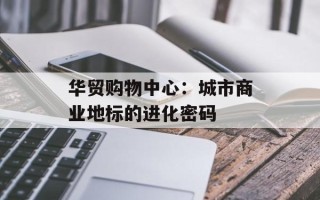 华贸购物中心：城市商业地标的进化密码
