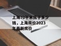 上海70平米房子多少钱，上海房价2023年最新房价