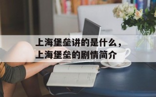 上海堡垒讲的是什么，上海堡垒的剧情简介