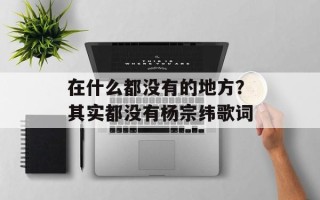 在什么都没有的地方？其实都没有杨宗纬歌词