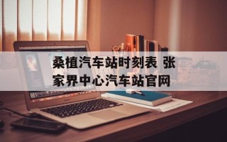 桑植汽车站时刻表 张家界中心汽车站官网