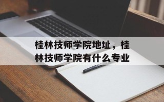 桂林技师学院地址，桂林技师学院有什么专业