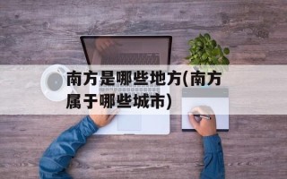 南方是哪些地方(南方属于哪些城市)