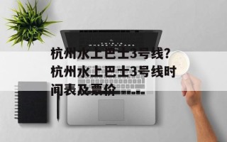 杭州水上巴士3号线？杭州水上巴士3号线时间表及票价