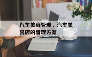 汽车美容管理，汽车美容店的管理方案