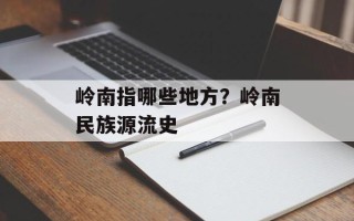 岭南指哪些地方？岭南民族源流史