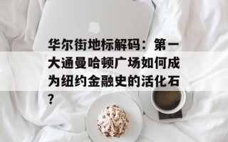 华尔街地标解码：第一大通曼哈顿广场如何成为纽约金融史的活化石？