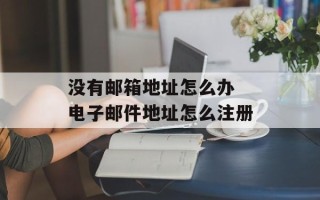 没有邮箱地址怎么办 电子邮件地址怎么注册