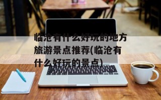 临沧有什么好玩的地方旅游景点推荐(临沧有什么好玩的景点)