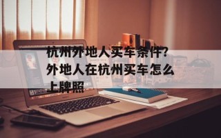 杭州外地人买车条件？外地人在杭州买车怎么上牌照
