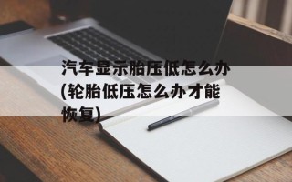 汽车显示胎压低怎么办(轮胎低压怎么办才能恢复)