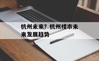 杭州未来？杭州楼市未来发展趋势