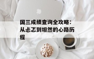 国三成绩查询全攻略：从忐忑到坦然的心路历程