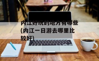 内江好玩的地方有哪些(内江一日游去哪里比较好)