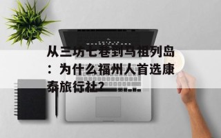 从三坊七巷到马祖列岛：为什么福州人首选康泰旅行社？
