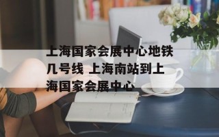 上海国家会展中心地铁几号线 上海南站到上海国家会展中心