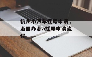 杭州小汽车摇号申请，浙里办浙a摇号申请流程