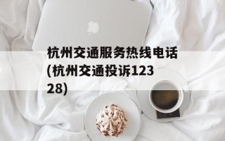 杭州交通服务热线电话(杭州交通投诉12328)