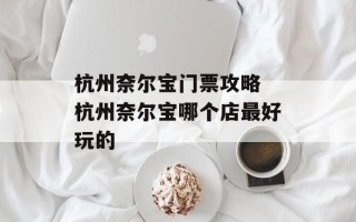 杭州奈尔宝门票攻略 杭州奈尔宝哪个店最好玩的