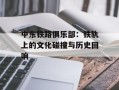 中东铁路俱乐部：铁轨上的文化碰撞与历史回响