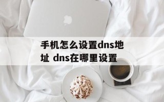 手机怎么设置dns地址 dns在哪里设置