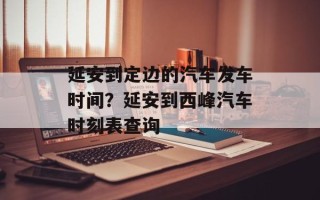延安到定边的汽车发车时间？延安到西峰汽车时刻表查询