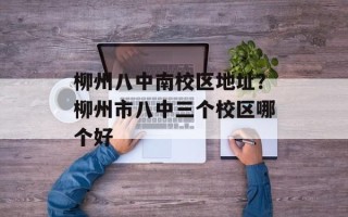 柳州八中南校区地址？柳州市八中三个校区哪个好