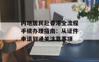 内地居民赴香港全流程手续办理指南：从证件申请到通关注意事项