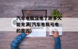 汽车电瓶没电了跑多久能充满(汽车电瓶亏电的原因)
