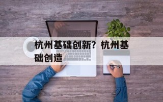 杭州基础创新？杭州基础创造