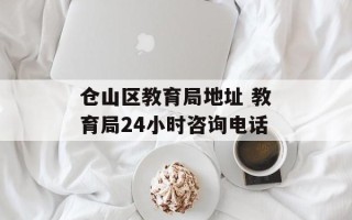 仓山区教育局地址 教育局24小时咨询电话