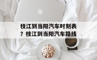 枝江到当阳汽车时刻表？枝江到当阳汽车路线