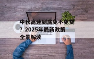 中秋高速到底免不免费？2025年最新政策全景解读