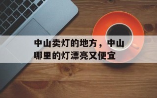 中山卖灯的地方，中山哪里的灯漂亮又便宜